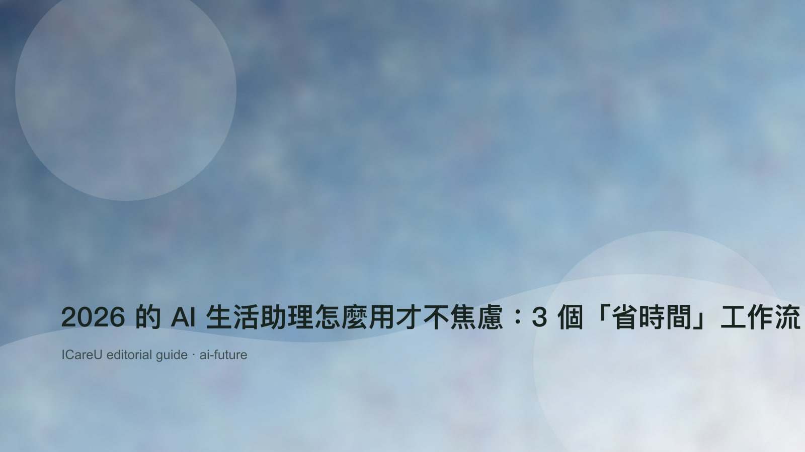 2026 的 AI 生活助理怎麼用才不焦慮：3 個「省時間」工作流（含隱私設定清單）