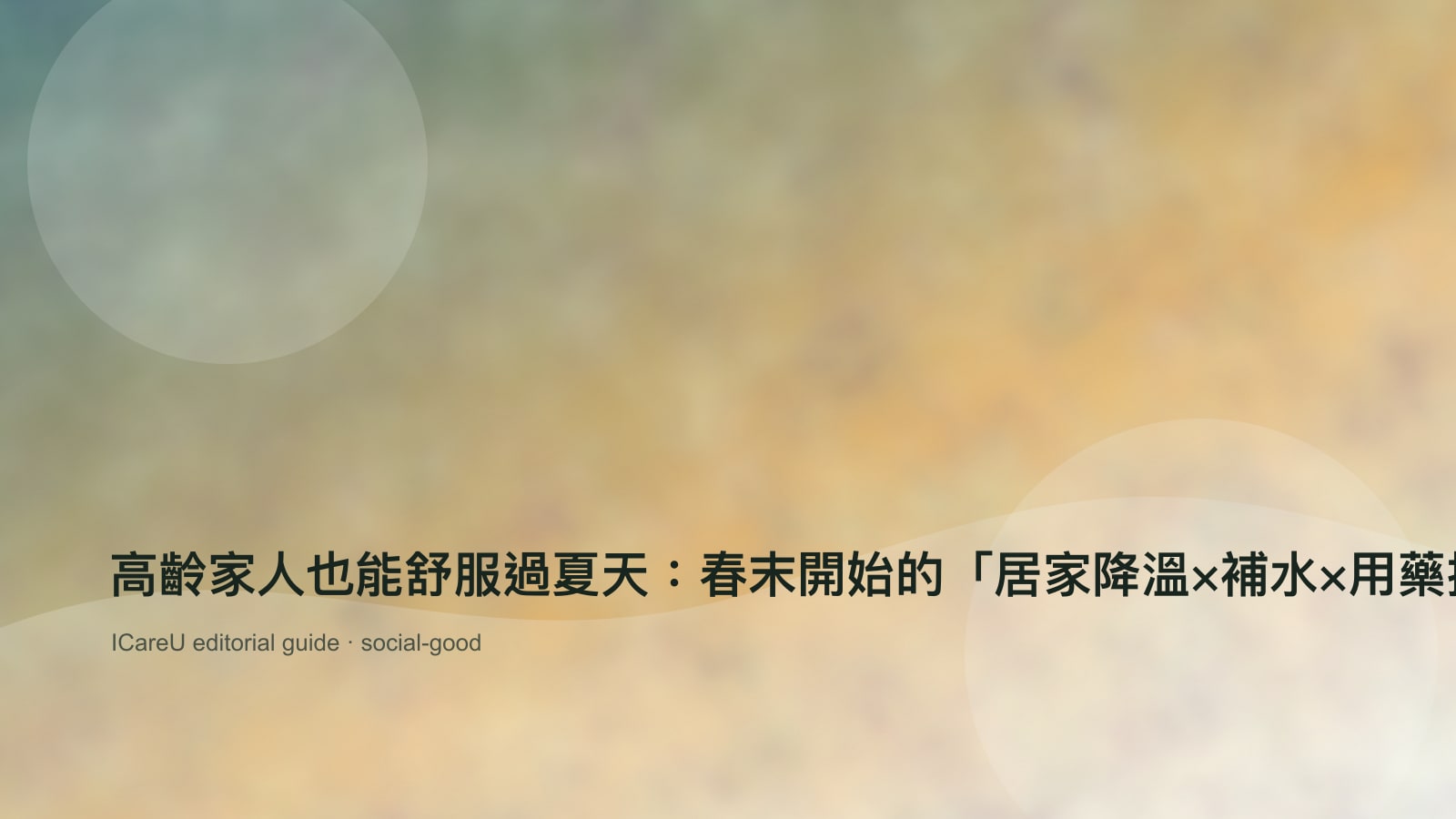 高齡家人也能舒服過夏天：春末開始的「居家降溫×補水×用藥提醒」照護清單