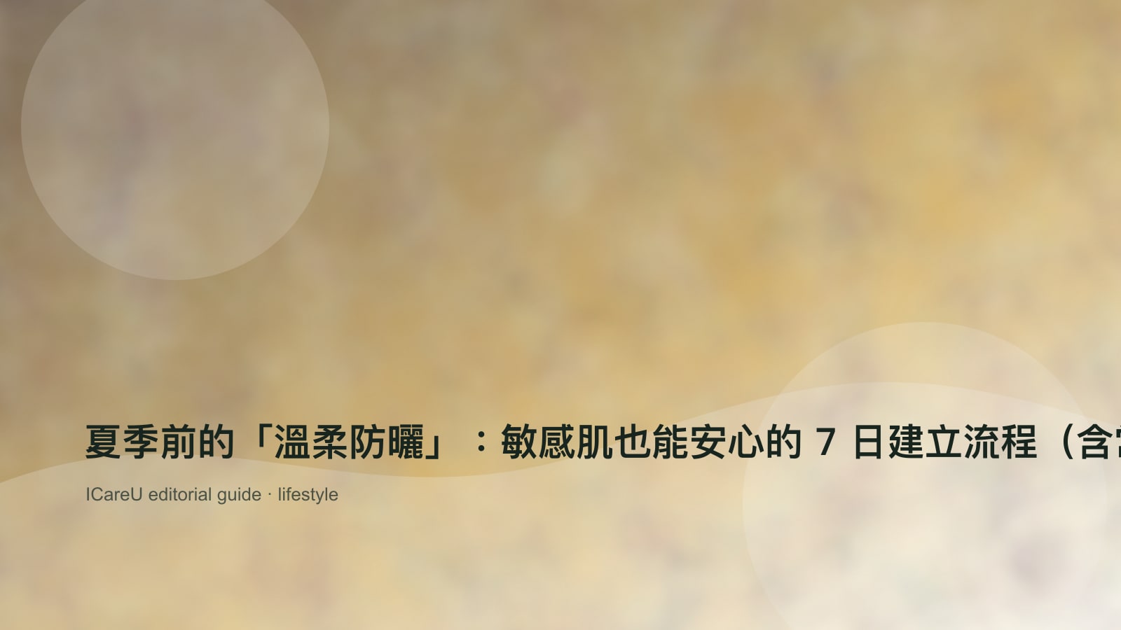 夏季前的「溫柔防曬」：敏感肌也能安心的 7 日建立流程（含常見成分避雷）